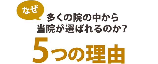なぜ、多くの院の中から当院が選ばれるのか？5つの理由